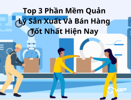 Top 3 Phần Mềm Quản Lý Sản Xuất Và Bán Hàng Tốt Nhất Hiện Nay